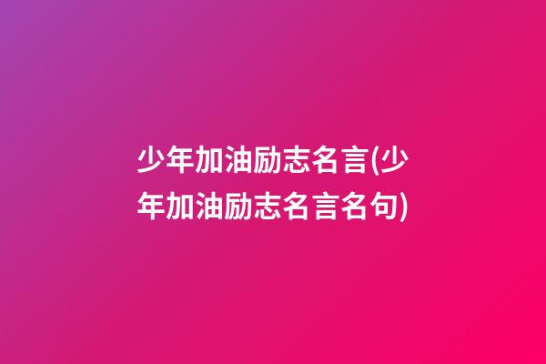 少年加油励志名言(少年加油励志名言名句)