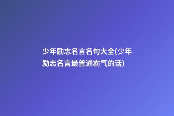 少年励志名言名句大全(少年励志名言最普通霸气的话)