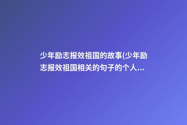 少年励志报效祖国的故事(少年励志报效祖国相关的句子的个人感悟)