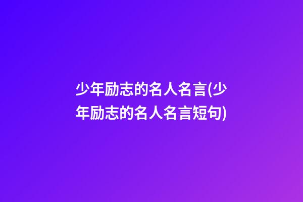 少年励志的名人名言(少年励志的名人名言短句)