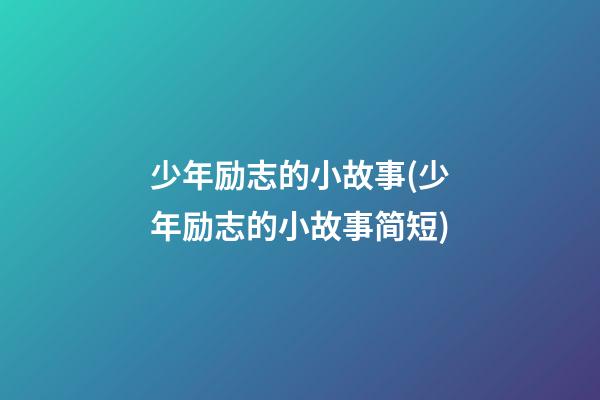 少年励志的小故事(少年励志的小故事简短)