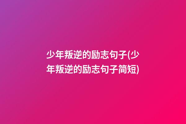 少年叛逆的励志句子(少年叛逆的励志句子简短)