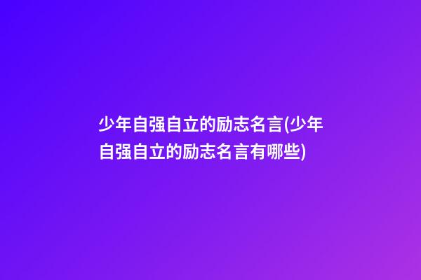 少年自强自立的励志名言(少年自强自立的励志名言有哪些)