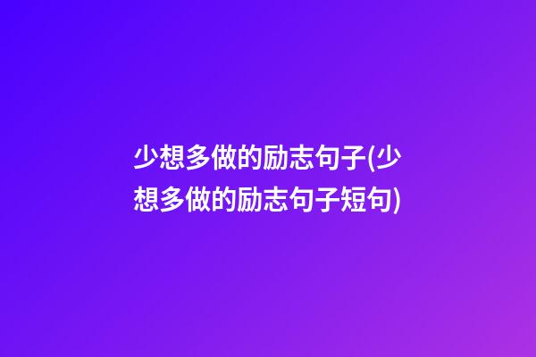 少想多做的励志句子(少想多做的励志句子短句)