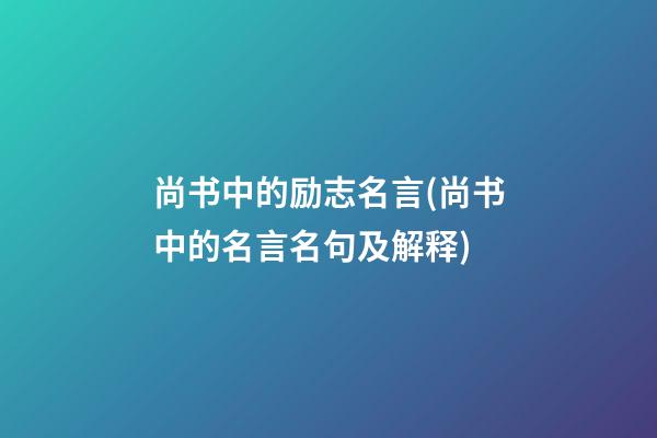 尚书中的励志名言(尚书中的名言名句及解释)