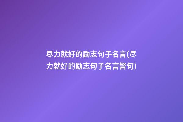 尽力就好的励志句子名言(尽力就好的励志句子名言警句)