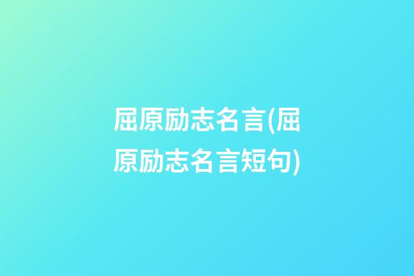 屈原励志名言(屈原励志名言短句)