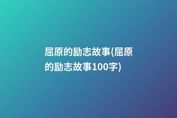 屈原的励志故事(屈原的励志故事100字)