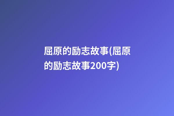 屈原的励志故事(屈原的励志故事200字)