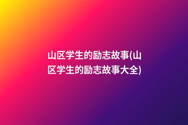 山区学生的励志故事(山区学生的励志故事大全)