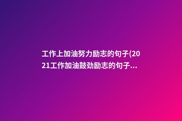 工作上加油努力励志的句子(2021工作加油鼓劲励志的句子)