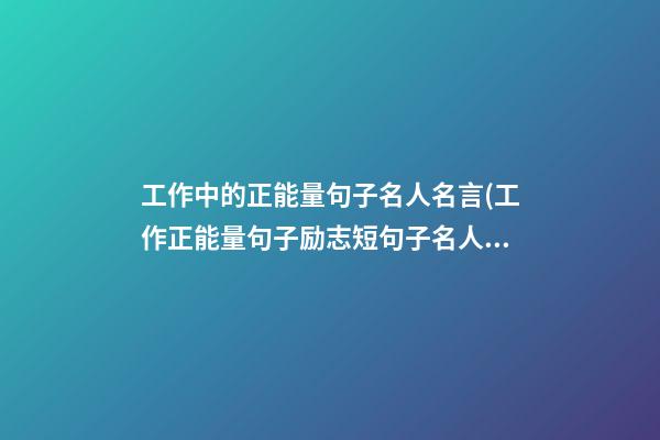 工作中的正能量句子名人名言(工作正能量句子励志短句子名人)