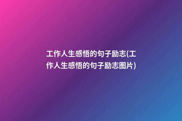 工作人生感悟的句子励志(工作人生感悟的句子励志图片)