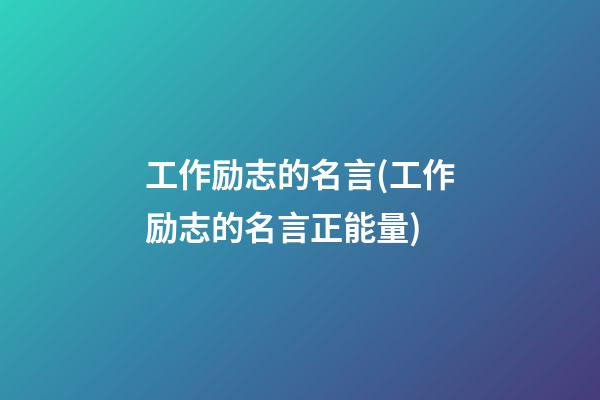 工作励志的名言(工作励志的名言正能量)