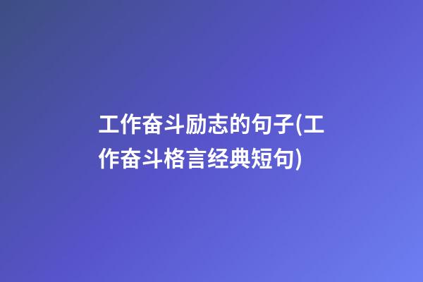 工作奋斗励志的句子(工作奋斗格言经典短句)