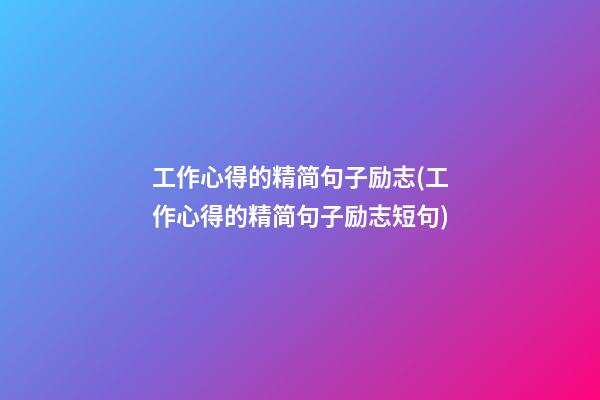 工作心得的精简句子励志(工作心得的精简句子励志短句)