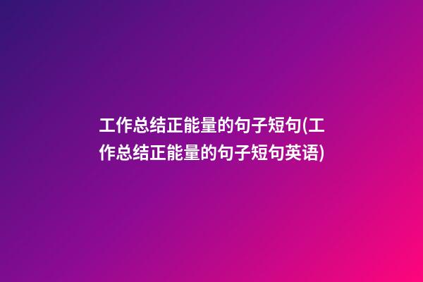 工作总结正能量的句子短句(工作总结正能量的句子短句英语)