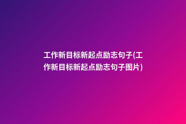 工作新目标新起点励志句子(工作新目标新起点励志句子图片)