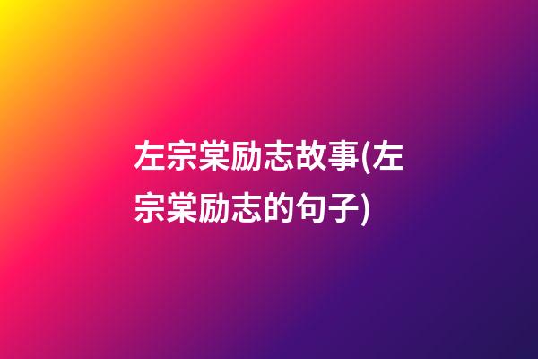 左宗棠励志故事(左宗棠励志的句子)