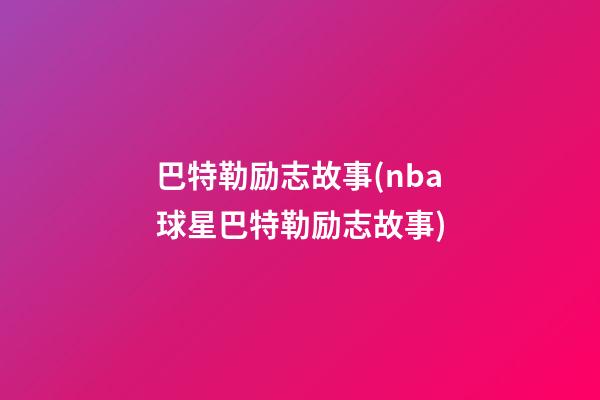 巴特勒励志故事(nba球星巴特勒励志故事)