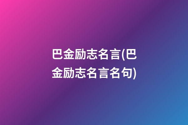 巴金励志名言(巴金励志名言名句)