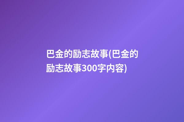 巴金的励志故事(巴金的励志故事300字内容)