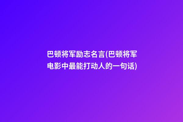 巴顿将军励志名言(巴顿将军电影中最能打动人的一句话)