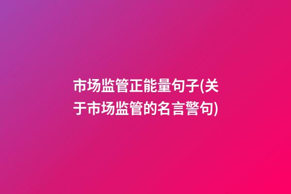 市场监管正能量句子(关于市场监管的名言警句)