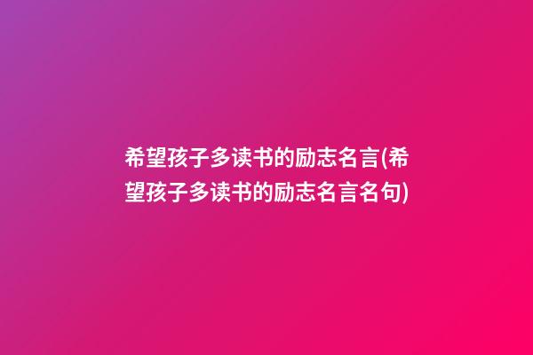 希望孩子多读书的励志名言(希望孩子多读书的励志名言名句)