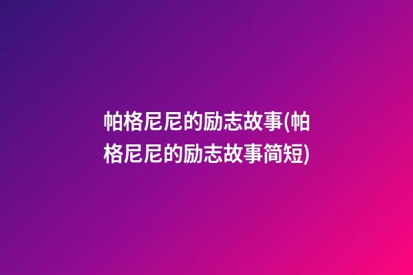 帕格尼尼的励志故事(帕格尼尼的励志故事简短)