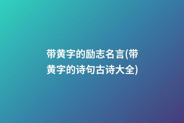 带黄字的励志名言(带黄字的诗句古诗大全)