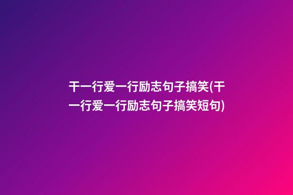 干一行爱一行励志句子搞笑(干一行爱一行励志句子搞笑短句)