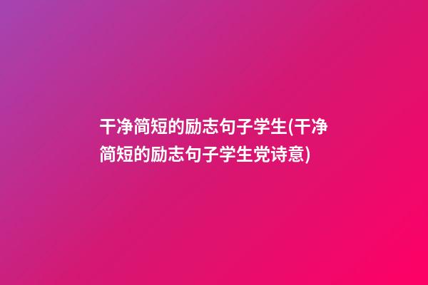 干净简短的励志句子学生(干净简短的励志句子学生党诗意)