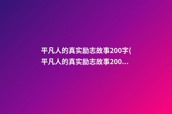 平凡人的真实励志故事200字(平凡人的真实励志故事200字作文)