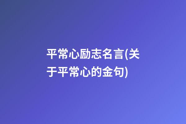 平常心励志名言(关于平常心的金句)