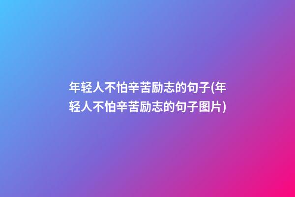 年轻人不怕辛苦励志的句子(年轻人不怕辛苦励志的句子图片)