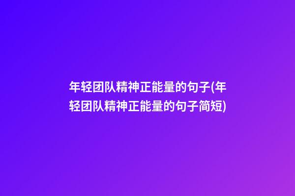 年轻团队精神正能量的句子(年轻团队精神正能量的句子简短)