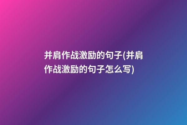 并肩作战激励的句子(并肩作战激励的句子怎么写)