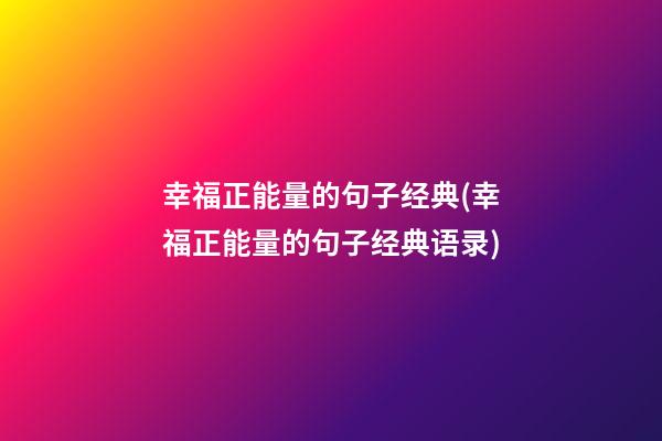 幸福正能量的句子经典(幸福正能量的句子经典语录)