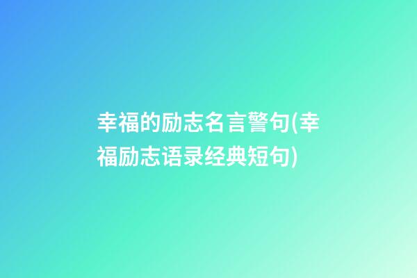 幸福的励志名言警句(幸福励志语录经典短句)