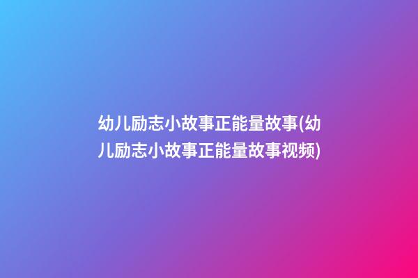 幼儿励志小故事正能量故事(幼儿励志小故事正能量故事视频)