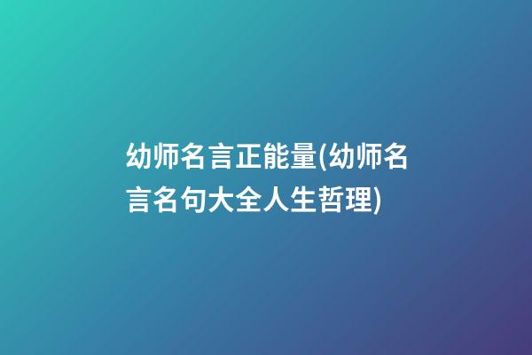 幼师名言正能量(幼师名言名句大全人生哲理)