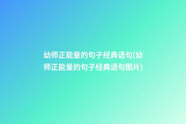 幼师正能量的句子经典语句(幼师正能量的句子经典语句图片)