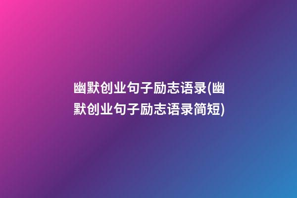 幽默创业句子励志语录(幽默创业句子励志语录简短)