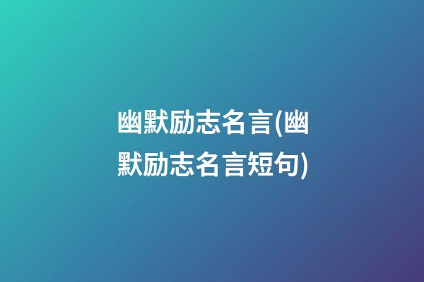 幽默励志名言(幽默励志名言短句)