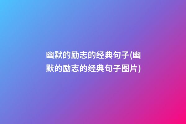 幽默的励志的经典句子(幽默的励志的经典句子图片)