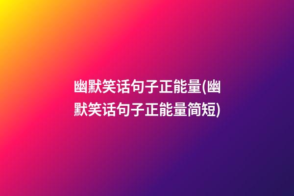 幽默笑话句子正能量(幽默笑话句子正能量简短)