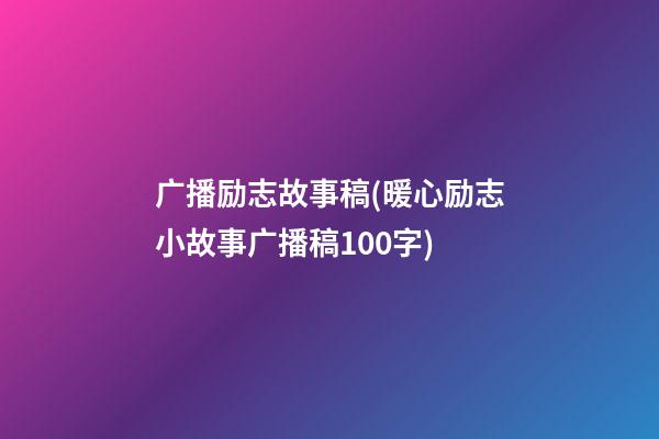 广播励志故事稿(暖心励志小故事广播稿100字)