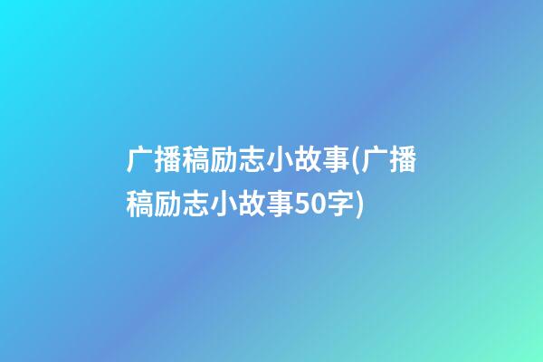 广播稿励志小故事(广播稿励志小故事50字)