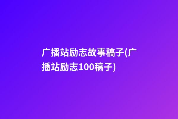 广播站励志故事稿子(广播站励志100稿子)